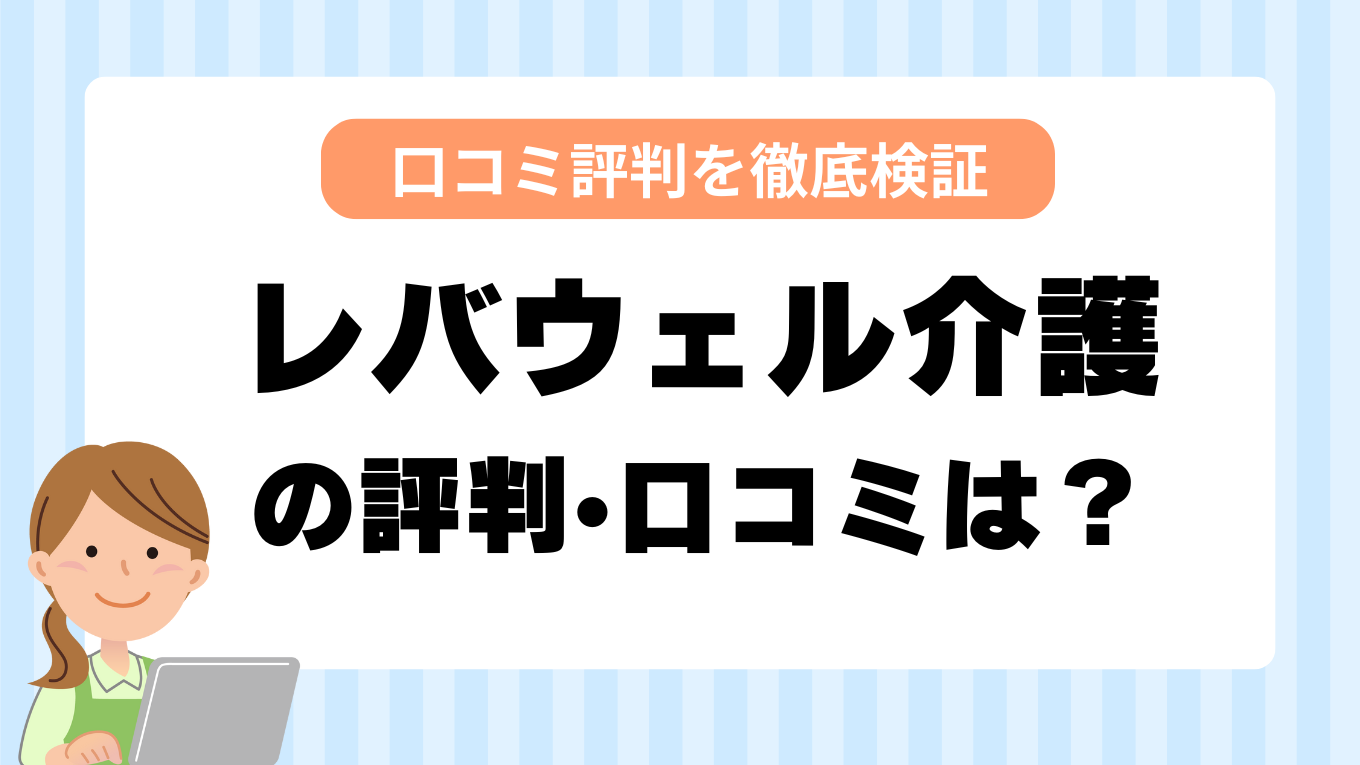 レバウェル介護(旧きらケア)はやばい？最悪？321人の口コミからわかった真相と注意点