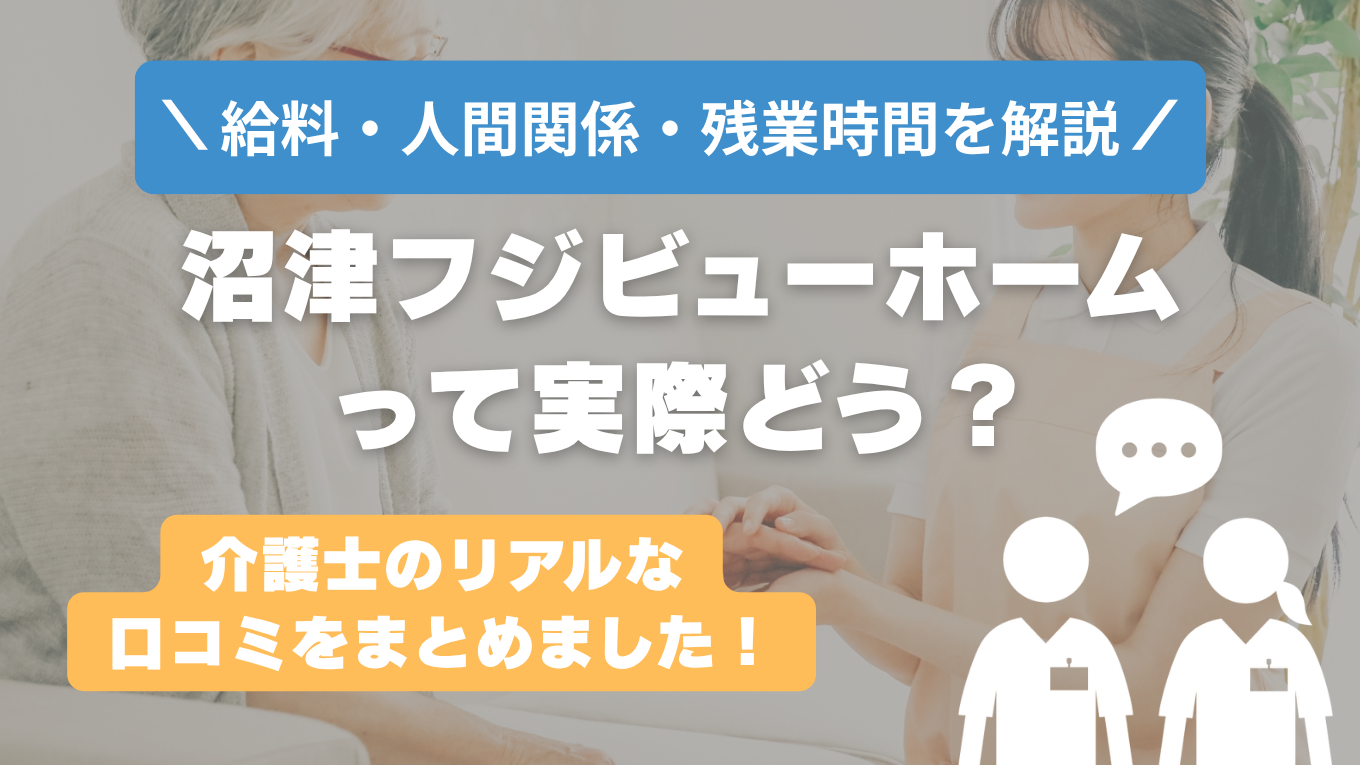 沼津フジビューホームの評判はやばい？残業や人間関係・求人の実態は？リアルな口コミを知る方法