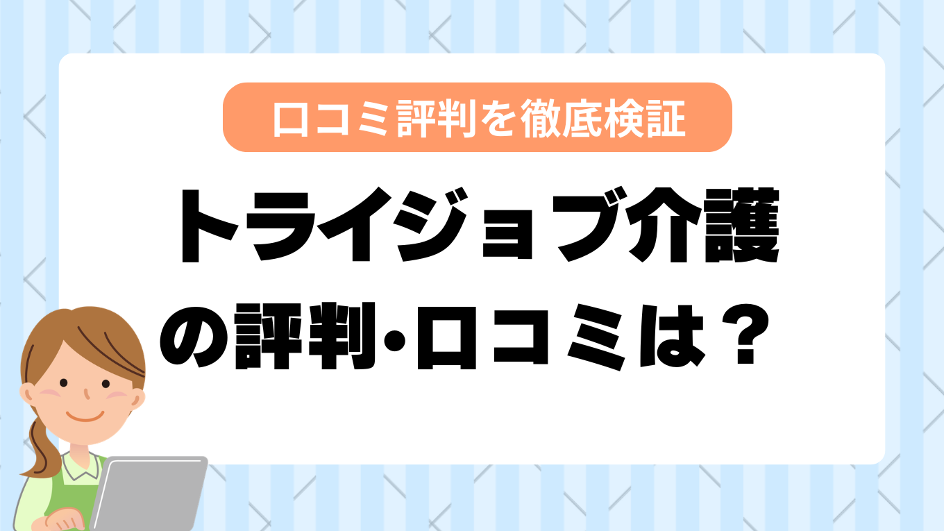 トライジョブ介護の評判はやばい？しつこい・最悪と言われる真相を調査してみた