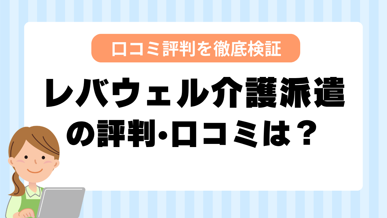 レバウェル介護派遣の評判はやばい？しつこい・最悪と言われる真相を調査してみた