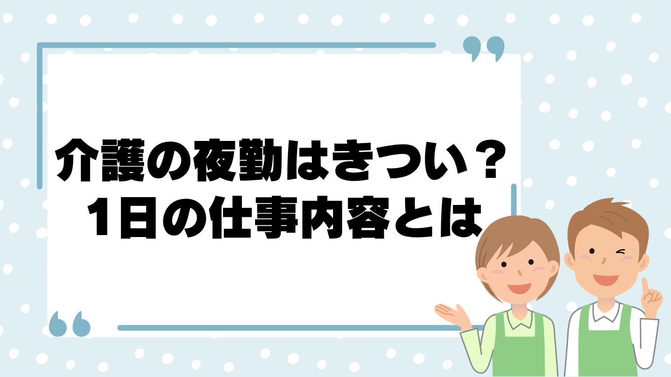 介護の夜勤はきつい？大変と言われる理由と1日の仕事内容を解説