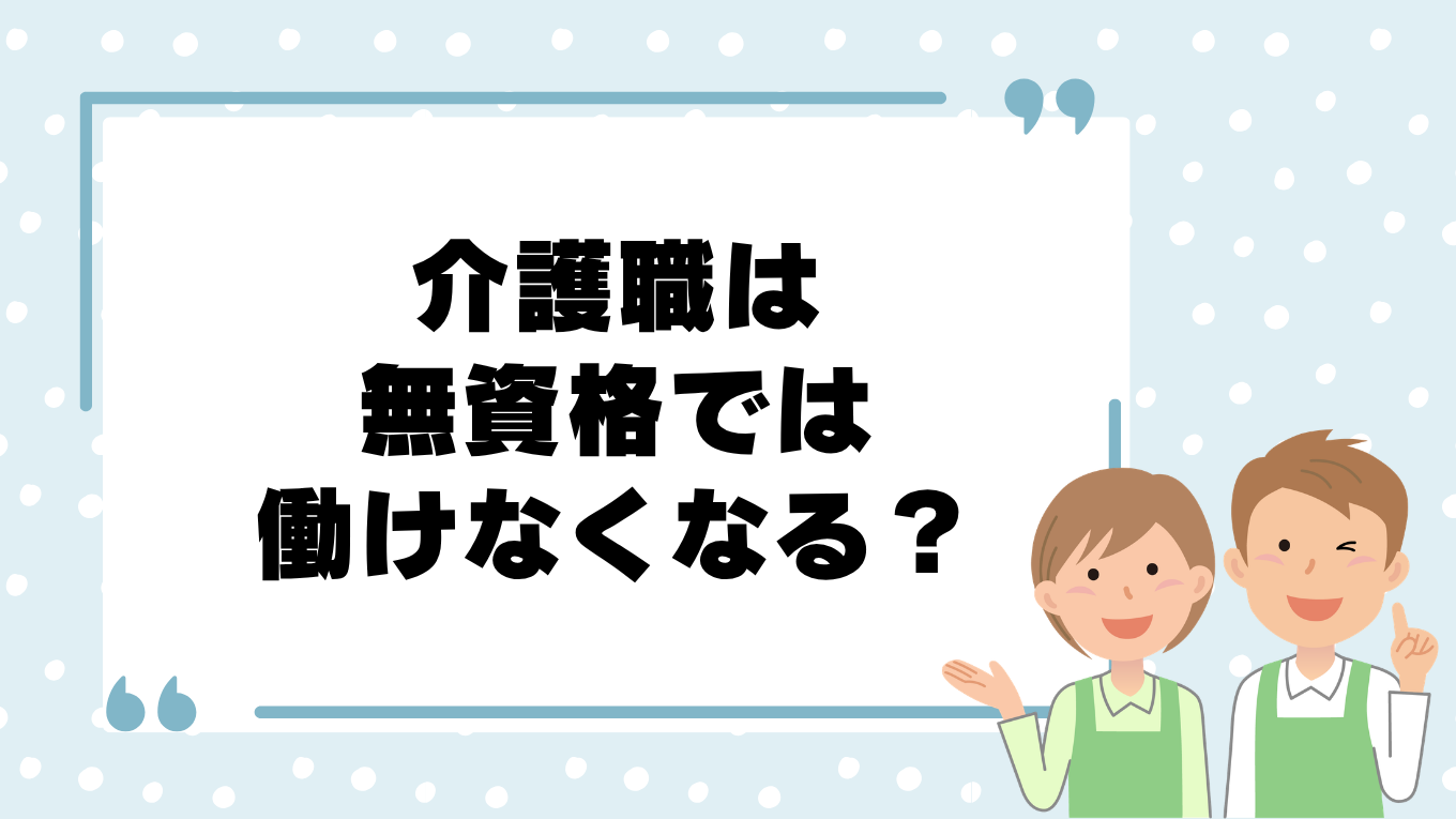 介護職は無資格では働けなくなる？研修義務化と資格なしでできる仕事