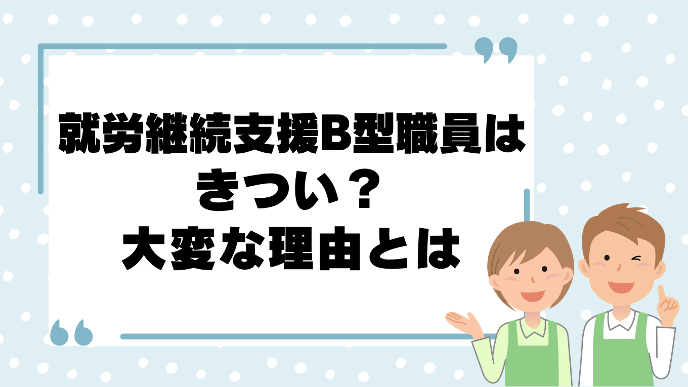 就労継続支援b型職員はきつい？大変と感じる理由と解決方法を解説