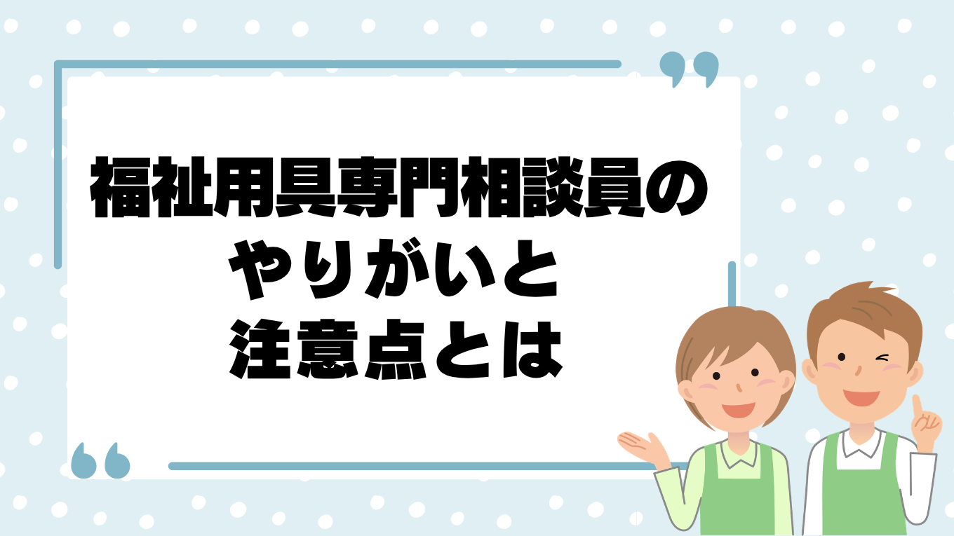 福祉用具専門相談員の仕事とは？やりがいや注意点を紹介